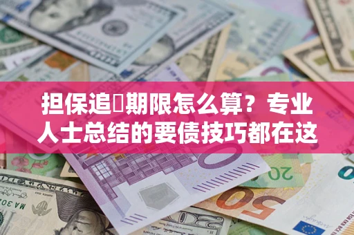 武汉担保追償期限怎么算？专业人士总结的要债技巧都在这里了