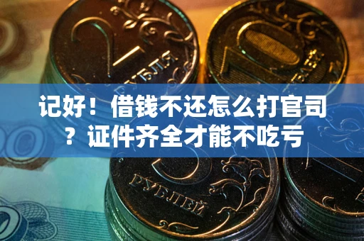 武汉记好！借钱不还怎么打官司？证件齐全才能不吃亏