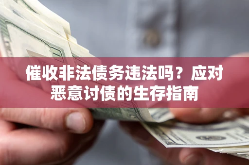 武汉催收非法债务违法吗？应对恶意讨债的生存指南