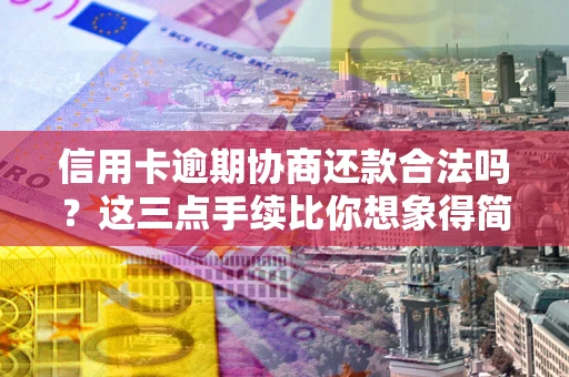 武汉信用卡逾期协商还款合法吗？这三点手续比你想象得简单