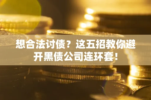 武汉想合法讨债？这五招教你避开黑债公司连环套！