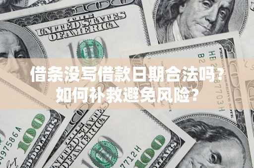 武汉借条没写借款日期合法吗？如何补救避免风险？