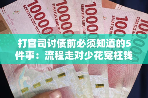 武汉打官司讨债前必须知道的5件事：流程走对少花冤枉钱