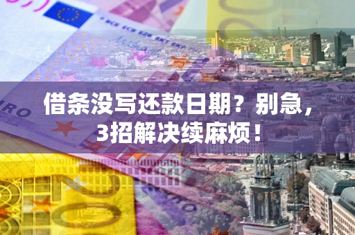武汉借条没写还款日期？别急，3招解决续麻烦！