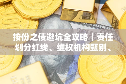 武汉按份之债避坑全攻略｜责任划分红线、维权机构甄别、纠纷处理全流程拆解