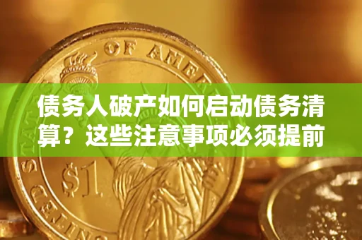 武汉债务人破产如何启动债务清算？这些注意事项必须提前知道