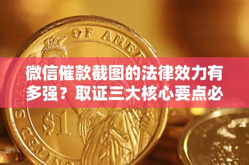 武汉微信催款截图的法律效力有多强？取证三大核心要点必须知道！