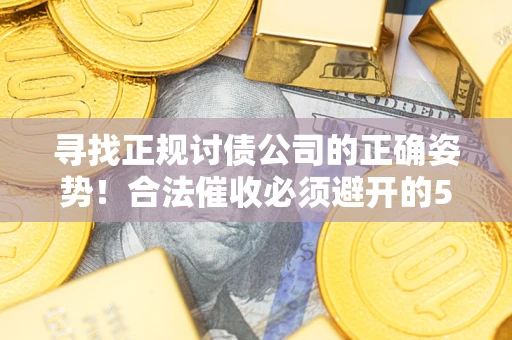 武汉寻找正规讨债公司的正确姿势！合法催收必须避开的5大雷区