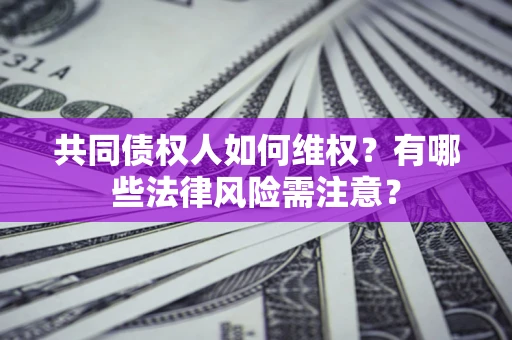 武汉共同债权人如何维权？有哪些法律风险需注意？