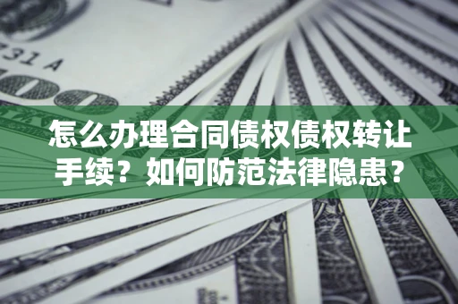 武汉怎么办理合同债权债权转让手续？如何防范法律隐患？