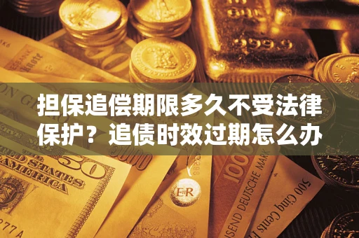 武汉担保追偿期限多久不受法律保护？追债时效过期怎么办？