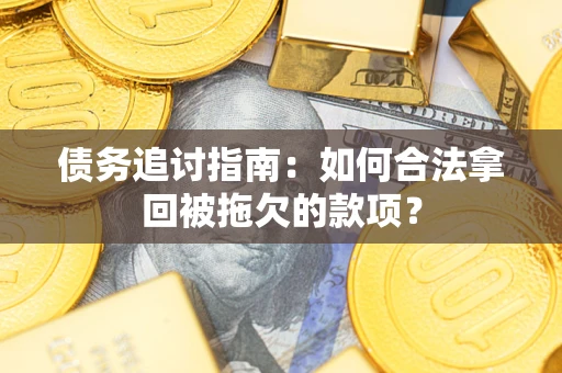 武汉债务追讨指南：如何合法拿回被拖欠的款项？