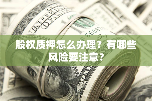 武汉股权质押怎么办理？有哪些风险要注意？