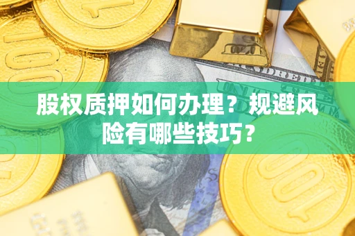 武汉股权质押如何办理？规避风险有哪些技巧？