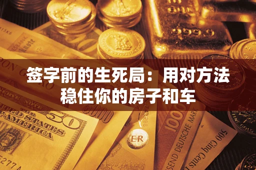 武汉签字前的生死局：用对方法稳住你的房子和车