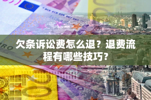 武汉欠条诉讼费怎么退？退费流程有哪些技巧？