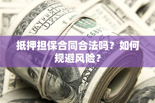 武汉抵押担保合同合法吗？如何规避风险？