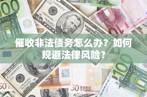 武汉催收非法债务怎么办？如何规避法律风险？