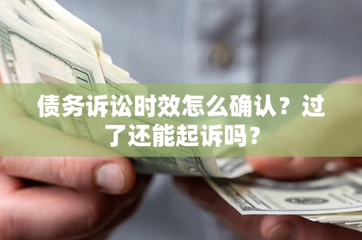 武汉债务诉讼时效怎么确认？过了还能起诉吗？