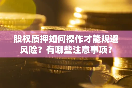 武汉股权质押如何操作才能规避风险？有哪些注意事项？