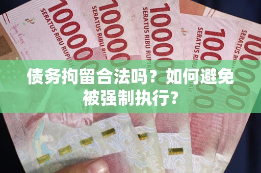 武汉债务拘留合法吗？如何避免被强制执行？