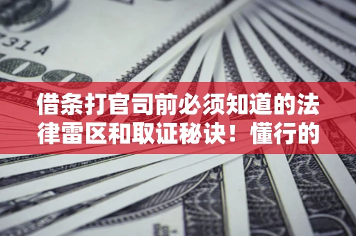 武汉借条打官司前必须知道的法律雷区和取证秘诀！懂行的人已经留好这些证据
