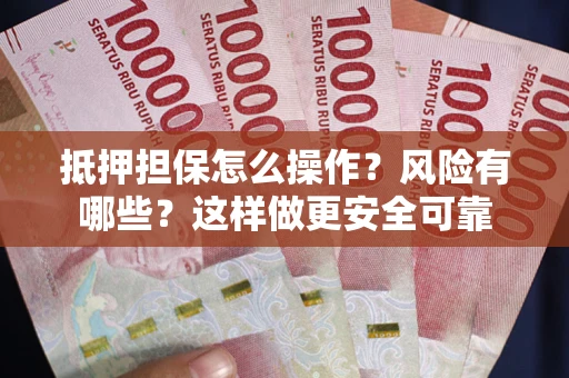 武汉抵押担保怎么操作？风险有哪些？这样做更安全可靠