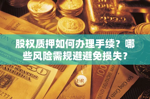 武汉股权质押如何办理手续？哪些风险需规避避免损失？