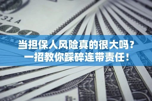 武汉当担保人风险真的很大吗？一招教你踩碎连带责任！