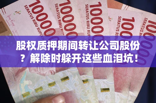 武汉股权质押期间转让公司股份？解除时躲开这些血泪坑！