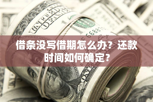 武汉借条没写借期怎么办？还款时间如何确定？
