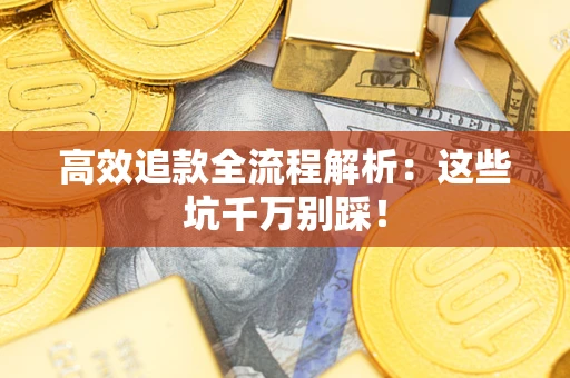武汉高效追款全流程解析：这些坑千万别踩！