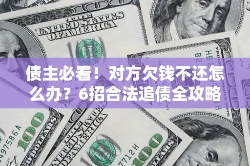 武汉债主必看！对方欠钱不还怎么办？6招合法追债全攻略