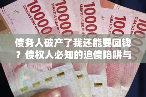 武汉债务人破产了我还能要回钱？债权人必知的追债陷阱与破局之道
