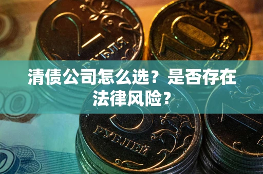 武汉清债公司怎么选？是否存在法律风险？