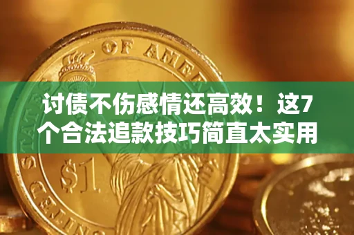 武汉讨债不伤感情还高效！这7个合法追款技巧简直太实用