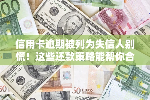 武汉信用卡逾期被列为失信人别慌！这些还款策略能帮你合法止损