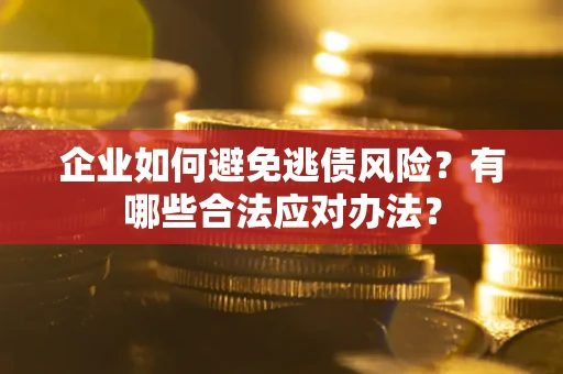 武汉企业如何避免逃债风险？有哪些合法应对办法？