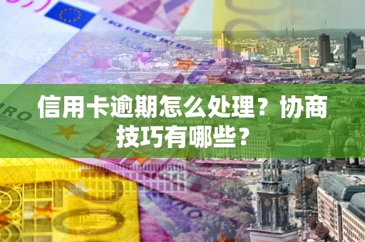 武汉信用卡逾期怎么处理？协商技巧有哪些？