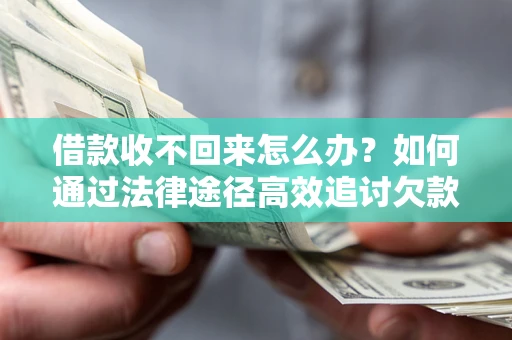武汉借款收不回来怎么办?如何通过法律途径高效追讨欠款? 武汉借款收不回来怎么办?如何通过法律途径高效追讨欠款?