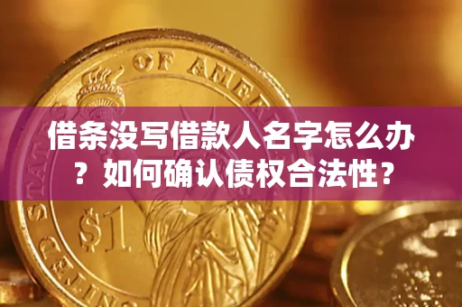 武汉借条没写借款人名字怎么办？如何确认债权合法性？