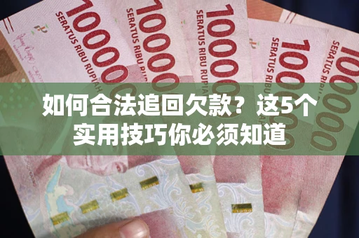武汉如何合法追回欠款？这5个实用技巧你必须知道