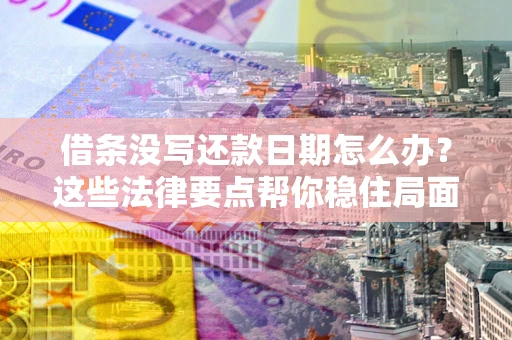 武汉借条没写还款日期怎么办？这些法律要点帮你稳住局面