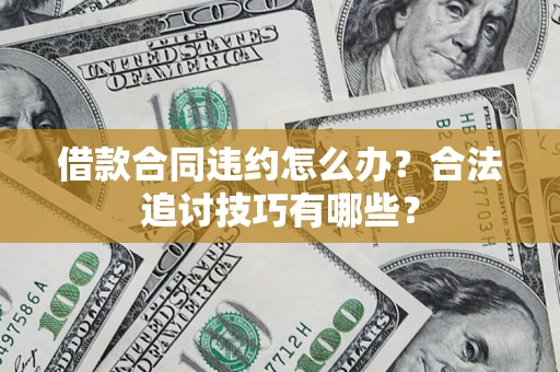 武汉借款合同违约怎么办？合法追讨技巧有哪些？