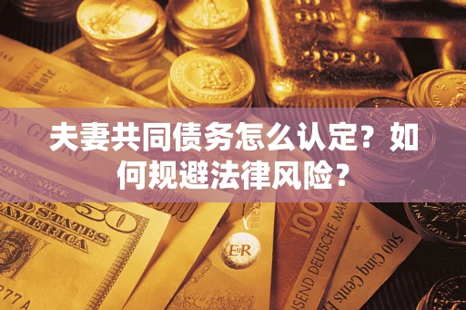 武汉夫妻共同债务怎么认定？如何规避法律风险？