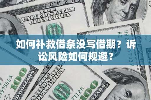 武汉如何补救借条没写借期？诉讼风险如何规避？