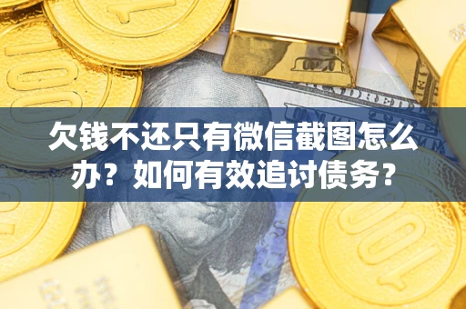 武汉欠钱不还只有微信截图怎么办？如何有效追讨债务？