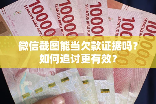 武汉微信截图能当欠款证据吗？如何追讨更有效？