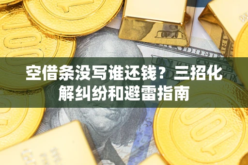 武汉空借条没写谁还钱？三招化解纠纷和避雷指南