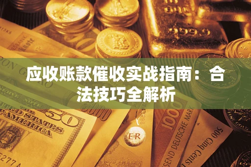 武汉应收账款催收实战指南：合法技巧全解析